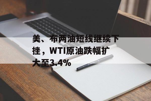 美、布两油短线继续下挫,WTI原油跌幅扩大至3.4% 美、布两油短线继续下挫,WTI原油跌幅扩大至3.4%