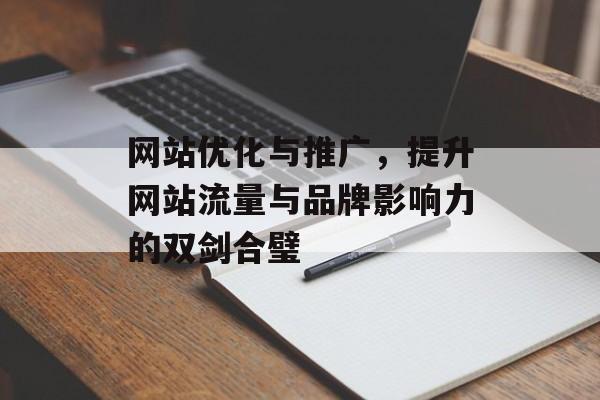网站优化与推广，提升网站流量与品牌影响力的双剑合璧