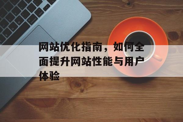 网站优化指南，如何全面提升网站性能与用户体验