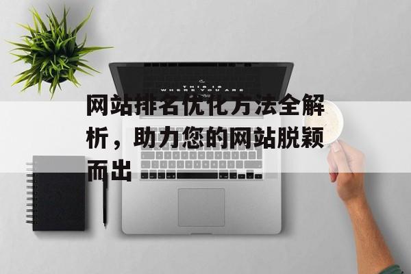 网站排名优化方法全解析，助力您的网站脱颖而出