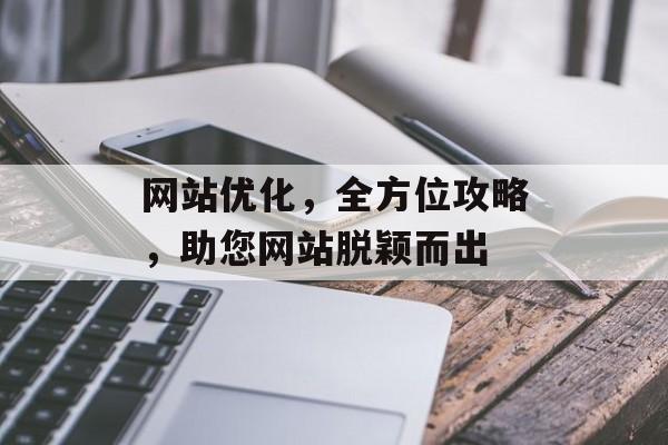 网站优化，全方位攻略，助您网站脱颖而出