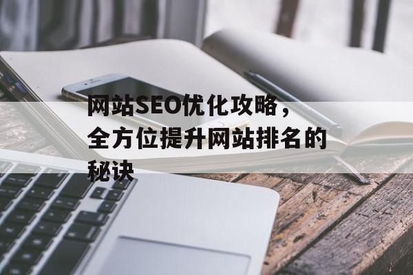 网站SEO优化攻略，全方位提升网站排名的秘诀