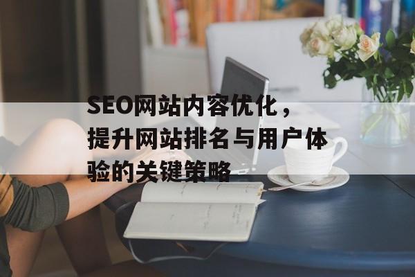 SEO网站内容优化，提升网站排名与用户体验的关键策略