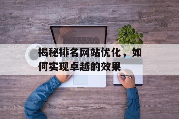 揭秘排名网站优化,如何实现卓越的效果 揭秘排名网站优化,如何实现卓越的效果