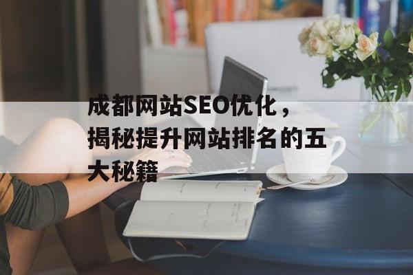 成都网站SEO优化,揭秘提升网站排名的五大秘籍 成都网站SEO优化,揭秘提升网站排名的五大秘籍