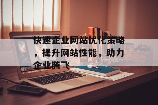 快速企业网站优化策略，提升网站性能，助力企业腾飞