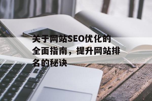 关于网站SEO优化的全面指南,提升网站排名的秘诀 关于网站SEO优化的全面指南,提升网站排名的秘诀