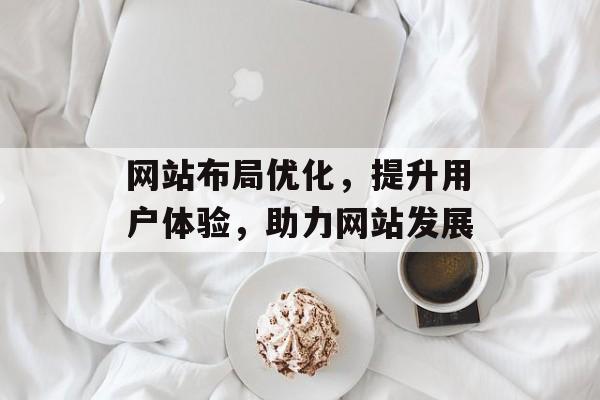 网站布局优化，提升用户体验，助力网站发展