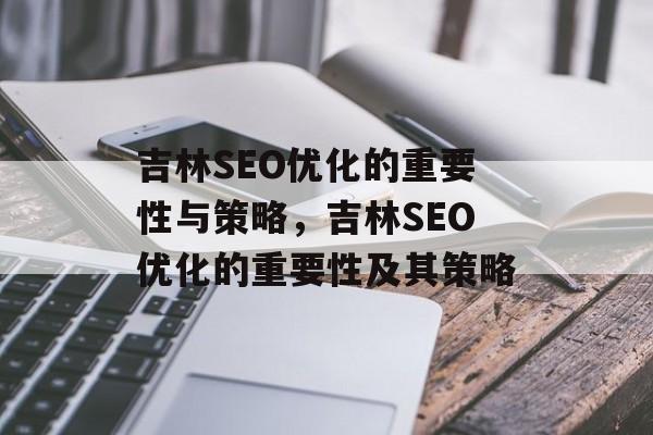 吉林SEO优化的重要性与策略，吉林SEO优化的重要性及其策略