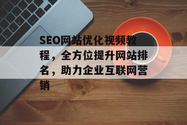 SEO网站优化视频教程,全方位提升网站排名,助力企业互联网营销 SEO网站优化视频教程,全方位提升网站排名,助力企业互联网营销
