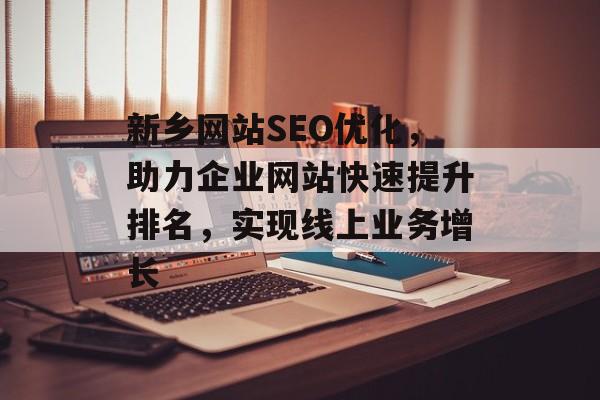 新乡网站SEO优化,助力企业网站快速提升排名,实现线上业务增长 新乡网站SEO优化,助力企业网站快速提升排名,实现线上业务增长