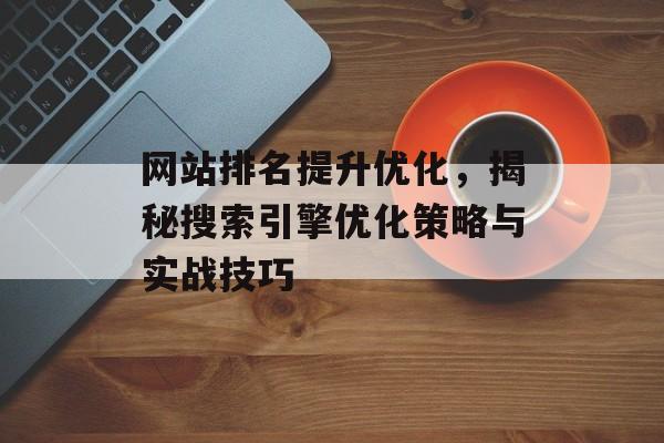 网站排名提升优化，揭秘搜索引擎优化策略与实战技巧