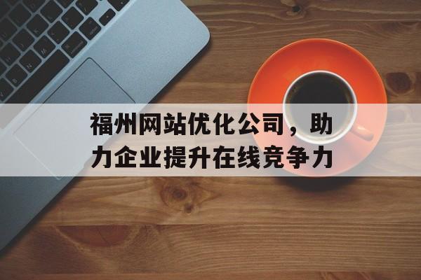 福州网站优化公司，助力企业提升在线竞争力