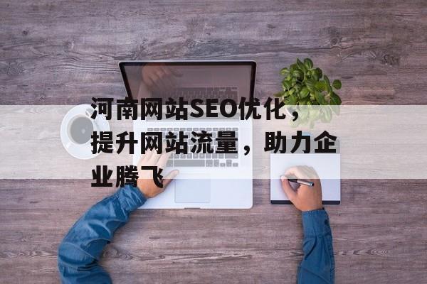 河南网站SEO优化，提升网站流量，助力企业腾飞