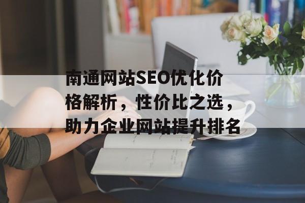 南通网站SEO优化价格解析，性价比之选，助力企业网站提升排名