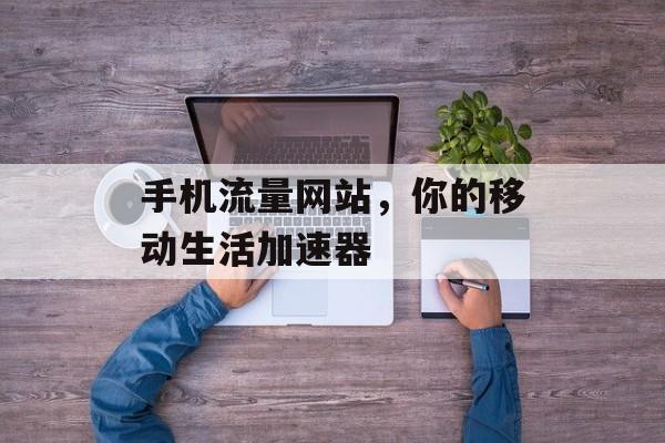 手机流量网站，你的移动生活加速器