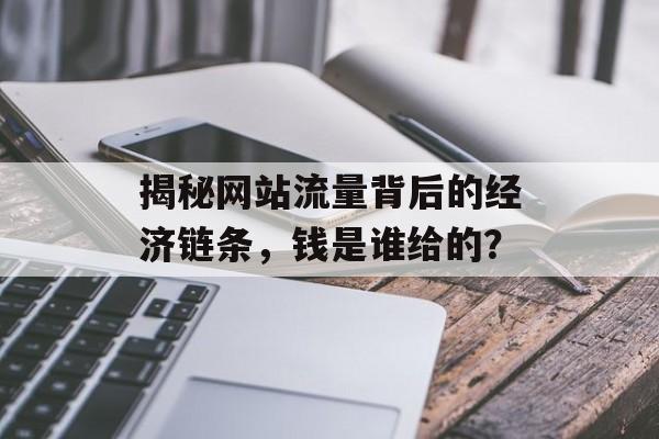 揭秘网站流量背后的经济链条，钱是谁给的？