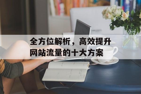 全方位解析，高效提升网站流量的十大方案