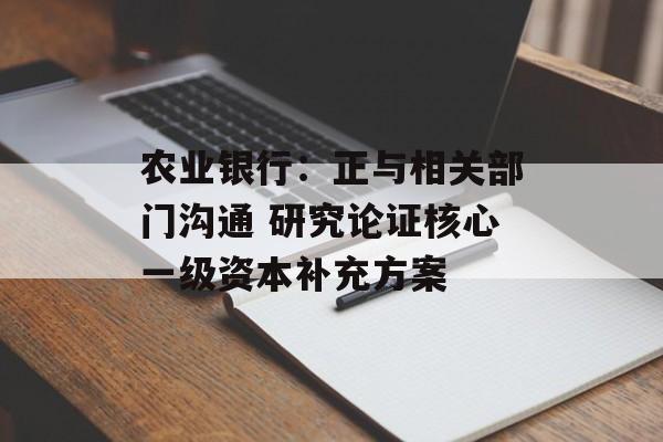 农业银行：正与相关部门沟通 研究论证核心一级资本补充方案