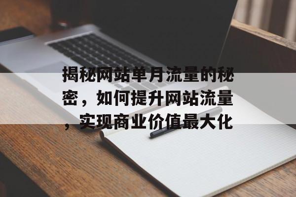 揭秘网站单月流量的秘密，如何提升网站流量，实现商业价值最大化
