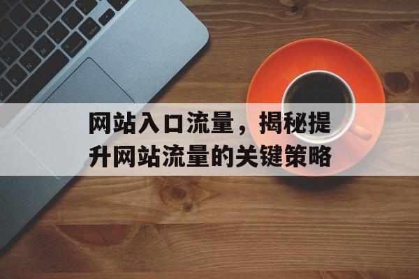 网站入口流量，揭秘提升网站流量的关键策略