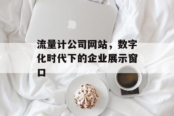 流量计公司网站，数字化时代下的企业展示窗口