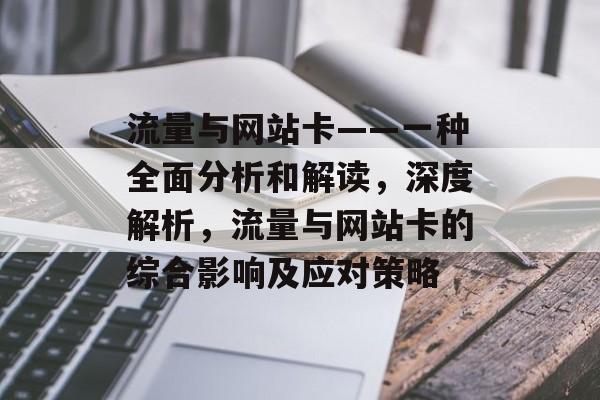 流量与网站卡——一种全面分析和解读,深度解析,流量与网站卡的综合影响及应对策略 流量与网站卡——一种全面分析和解读,深度解析,流量与网站卡的综合影响及应对策略