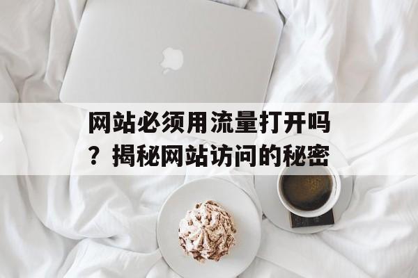 网站必须用流量打开吗？揭秘网站访问的秘密