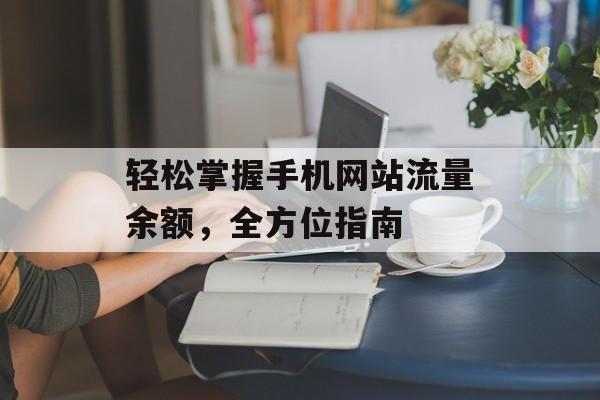 轻松掌握手机网站流量余额,全方位指南 轻松掌握手机网站流量余额,全方位指南