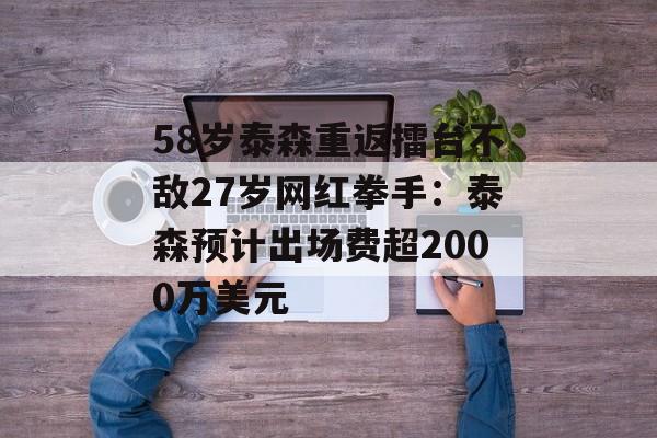 58岁泰森重返擂台不敌27岁网红拳手:泰森预计出场费超2000万美元 58岁泰森重返擂台不敌27岁网红拳手:泰森预计出场费超2000万美元