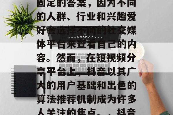 哪个网站看抖音流量多？这个问题并没有一个固定的答案，因为不同的人群、行业和兴趣爱好会选择不同的社交媒体平台来查看自己的内容。然而，在短视频分享平台上，抖音以其广大的用户基础和出色的算法推荐机制成为许多人关注的焦点。，抖音在哪些社交媒体上受欢迎?