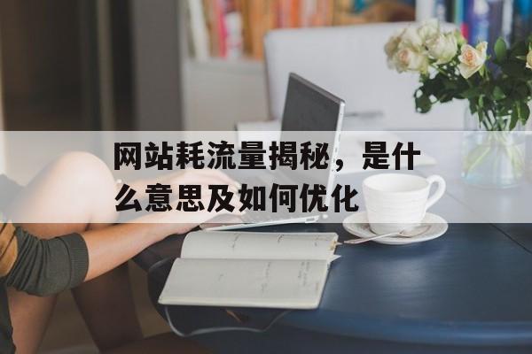 网站耗流量揭秘，是什么意思及如何优化
