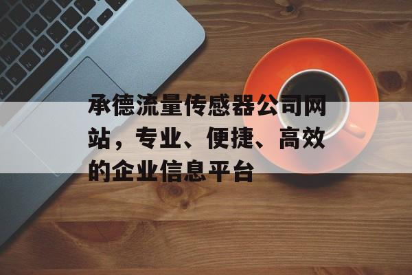 承德流量传感器公司网站,专业、便捷、高效的企业信息平台 承德流量传感器公司网站,专业、便捷、高效的企业信息平台