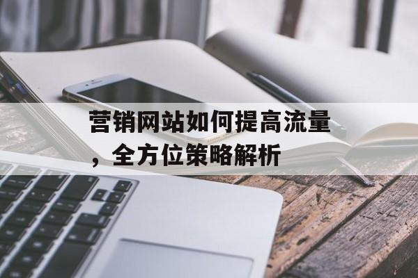 营销网站如何提高流量,全方位策略解析 营销网站如何提高流量,全方位策略解析