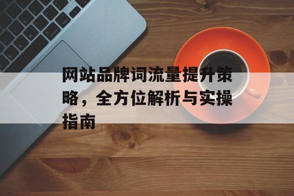 网站品牌词流量提升策略，全方位解析与实操指南