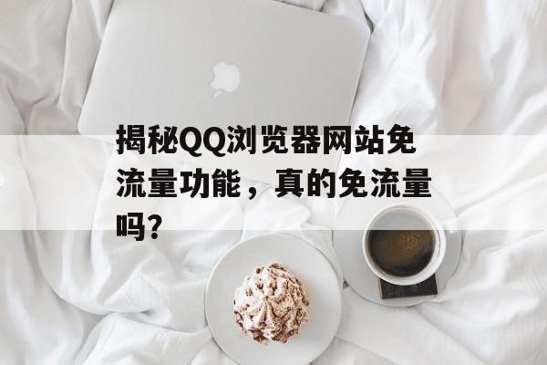 揭秘QQ浏览器网站免流量功能，真的免流量吗？