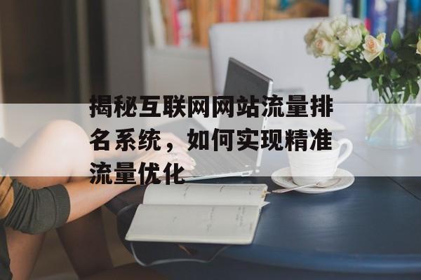 揭秘互联网网站流量排名系统，如何实现精准流量优化