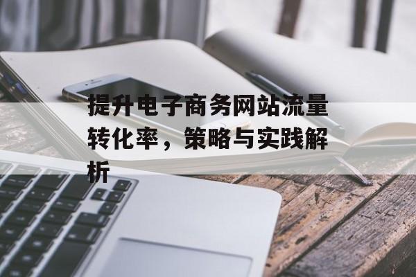 提升电子商务网站流量转化率，策略与实践解析