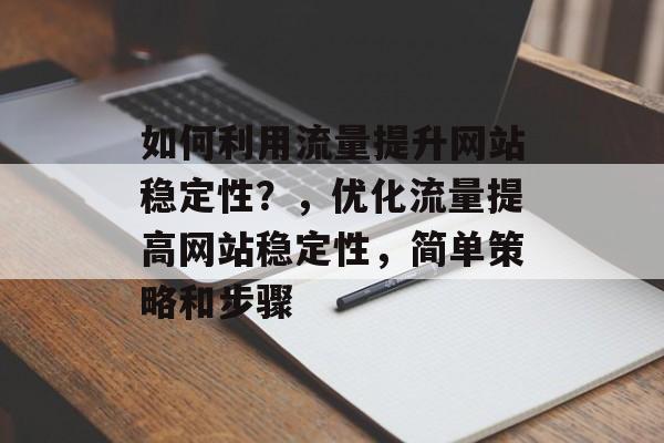 如何利用流量提升网站稳定性?,优化流量提高网站稳定性,简单策略和步骤 如何利用流量提升网站稳定性?,优化流量提高网站稳定性,简单策略和步骤