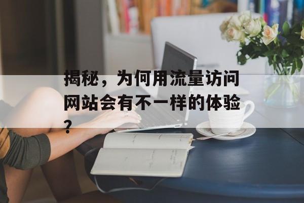 揭秘，为何用流量访问网站会有不一样的体验？