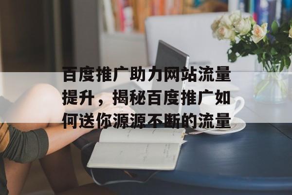 百度推广助力网站流量提升，揭秘百度推广如何送你源源不断的流量