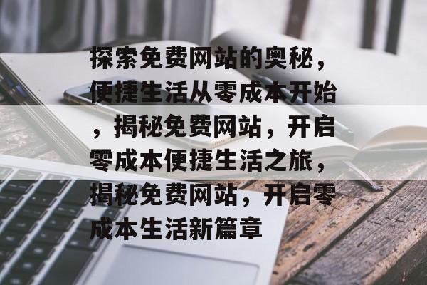 探索免费网站的奥秘，便捷生活从零成本开始，揭秘免费网站，开启零成本便捷生活之旅，揭秘免费网站，开启零成本生活新篇章
