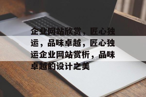 企业网站欣赏，匠心独运，品味卓越，匠心独运企业网站赏析，品味卓越的设计之美