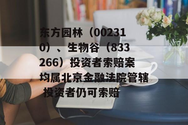 东方园林（002310）、生物谷（833266）投资者索赔案均属北京金融法院管辖 投资者仍可索赔