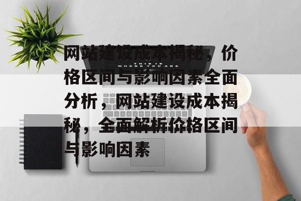网站建设成本揭秘，价格区间与影响因素全面分析，网站建设成本揭秘，全面解析价格区间与影响因素