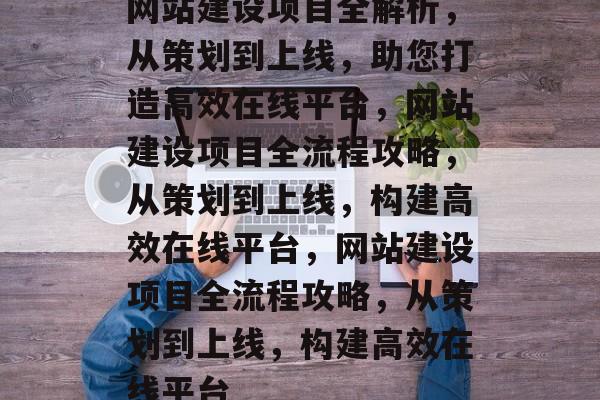网站建设项目全解析，从策划到上线，助您打造高效在线平台，网站建设项目全流程攻略，从策划到上线，构建高效在线平台，网站建设项目全流程攻略，从策划到上线，构建高效在线平台