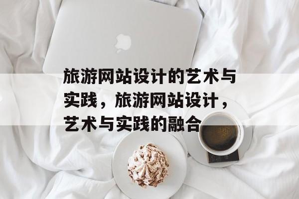 旅游网站设计的艺术与实践，旅游网站设计，艺术与实践的融合