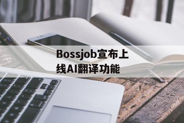 Bossjob宣布上线AI翻译功能