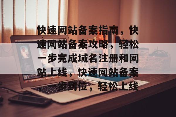 快速网站备案指南，快速网站备案攻略，轻松一步完成域名注册和网站上线，快速网站备案，一步到位，轻松上线