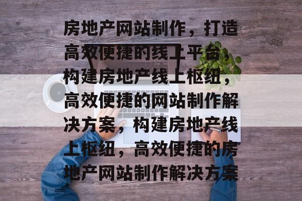 房地产网站制作，打造高效便捷的线上平台，构建房地产线上枢纽，高效便捷的网站制作解决方案，构建房地产线上枢纽，高效便捷的房地产网站制作解决方案